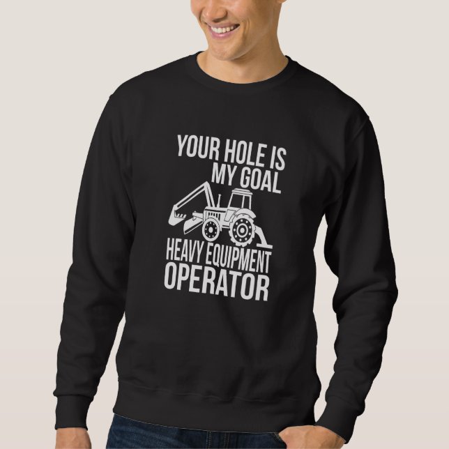 Your Hole Is My Goal Heavy Equipment Operator  1 Sweatshirt (Front)