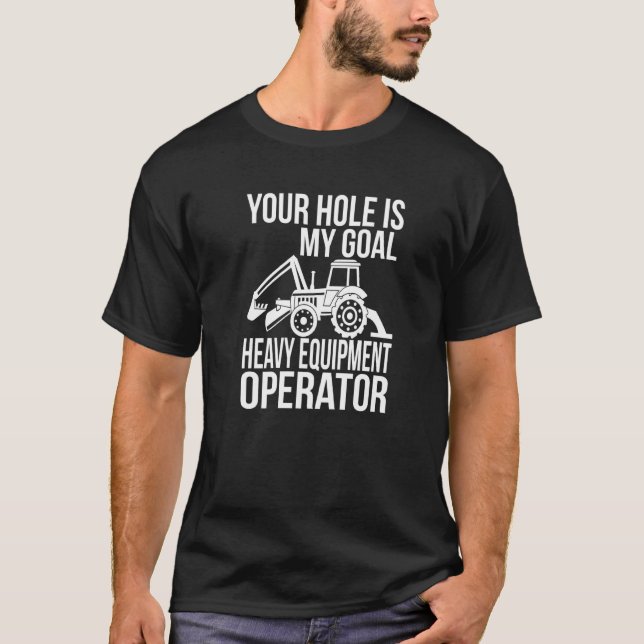 Your Hole Is My Goal Heavy Equipment Operator  1 T-Shirt (Front)
