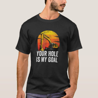 Your Hole Is My Goal Heavy Equipment Operator Exc T-Shirt