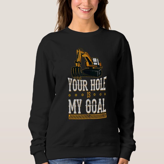 Your Hole Is My Goal Heavy Equipment Operator Exca Sweatshirt (Front)