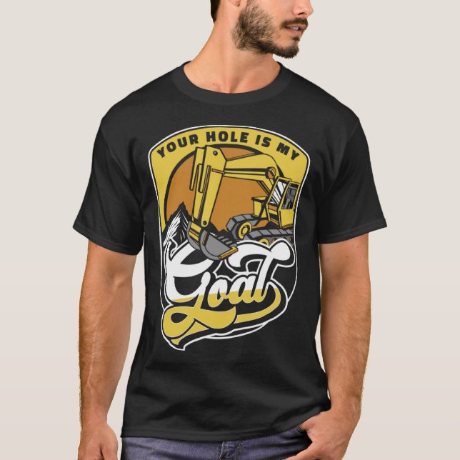 Your Hole Is My Goal Loader Backhoe Excavator Oper T-Shirt (Front)