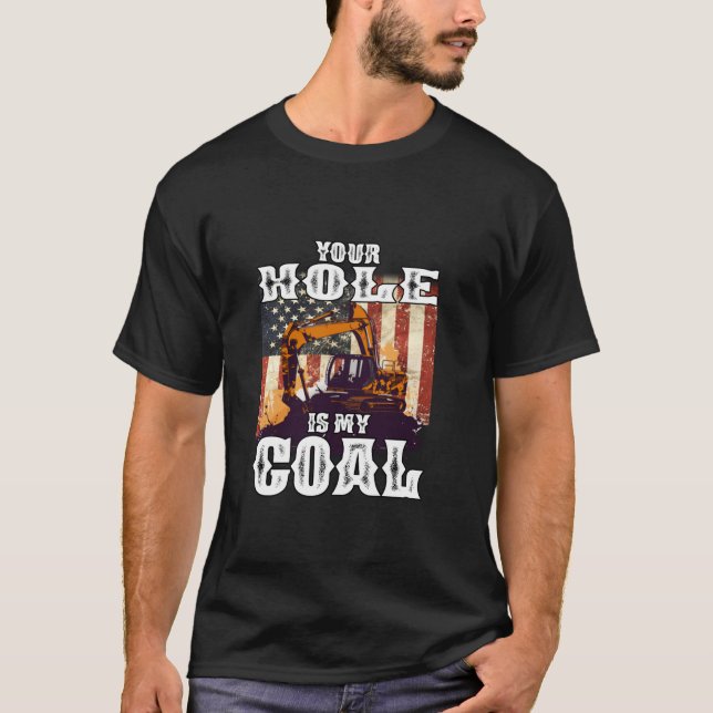 Your Hole is My Goal Loader Excavator Operator Dad T-Shirt (Front)