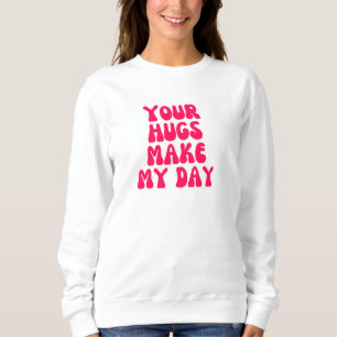 Your hugs make my day sweatshirt