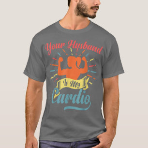 Your Husband Is My Cardio Funny Saying Romantic Re T-Shirt