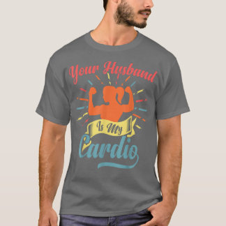 Your Husband Is My Cardio Funny Saying Romantic Re T-Shirt