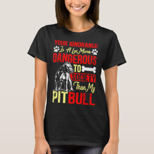 Your Ignorance Is More Dangerous Than My Pitbull T-Shirt