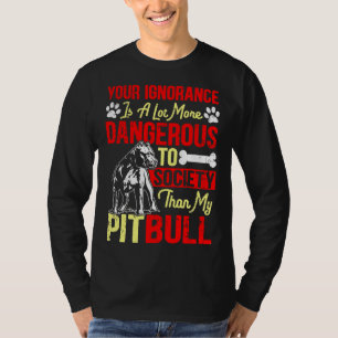 Your Ignorance Is More Dangerous Than My Pitbull T-Shirt