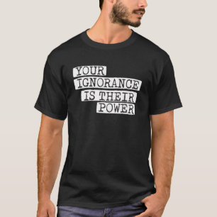 Your Ignorance is Their Power Corruption T-Shirt