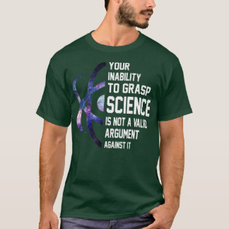 Your Inability o Grasp Science Is Not A Valid Argu T-Shirt