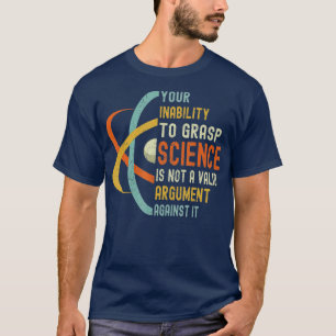 Your Inability o Grasp Science Is Not A Valid Argu T-Shirt
