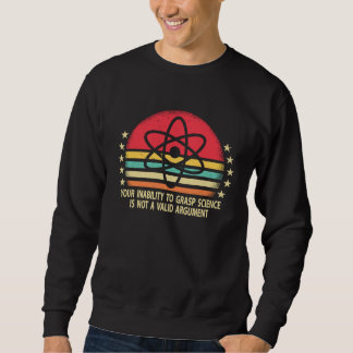 Your Inability To Grasp Science Is Not A Valid Arg Sweatshirt