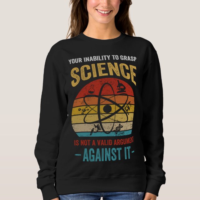Your Inability To Grasp Science Is Not A Valid Arg Sweatshirt (Front)