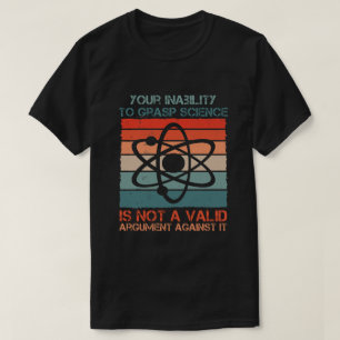 Your Inability To Grasp Science Is Not A Valid T-Shirt