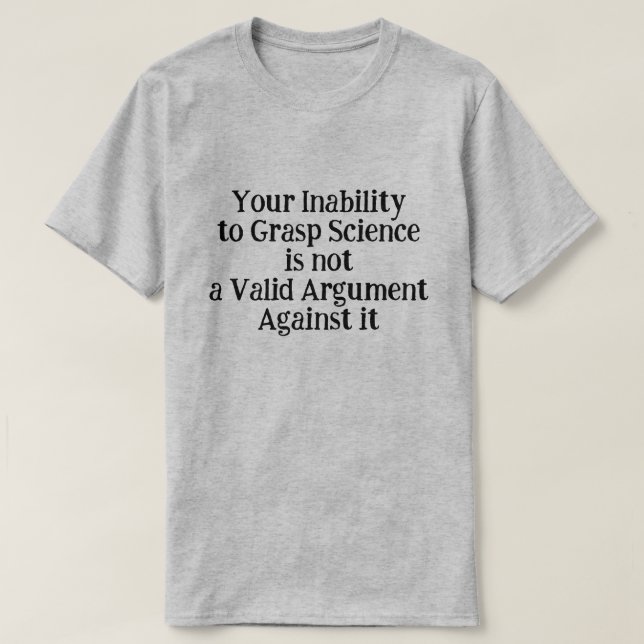 Your Inability to Grasp Science is not Valid T-Shirt (Design Front)