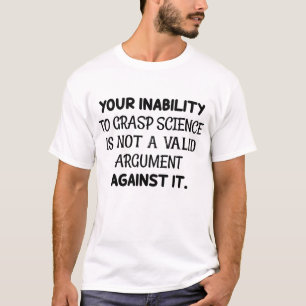 Your Inability To Grasp Science Not Valid Argument T-Shirt