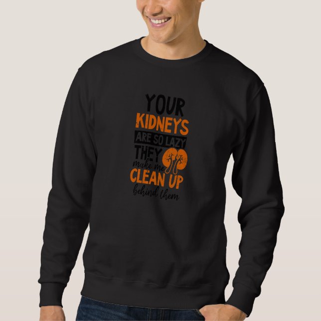 Your Kidneys So Lazy I Clean Up Dialysis Tech Sweatshirt (Front)