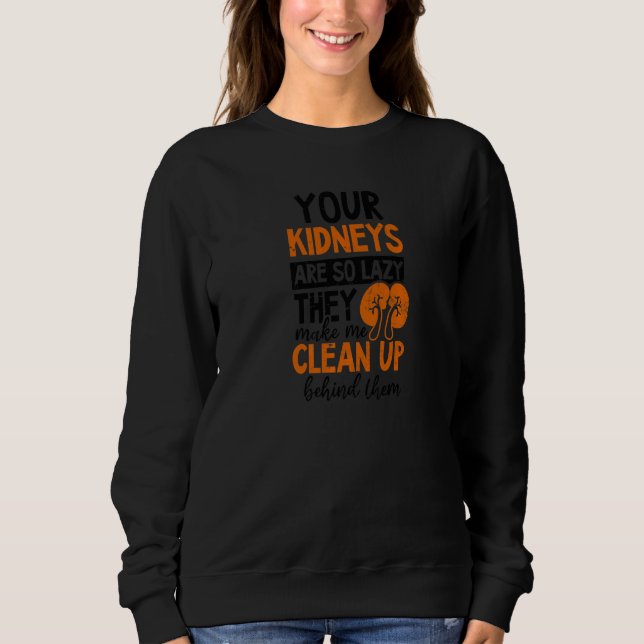 Your Kidneys So Lazy I Clean Up Dialysis Tech Sweatshirt (Front)