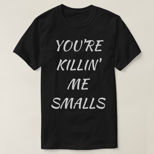 Your Killing Me Smalls Ts T-Shirt (Design Front)