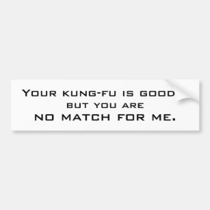 Your kung-fu is good..., but you are, no match ... bumper sticker