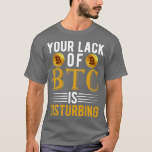 Your Lack of BTC is disturbing Sarcastic Bitcoin F T-Shirt