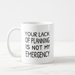 Your lack of planning is not my emergency coffee mug