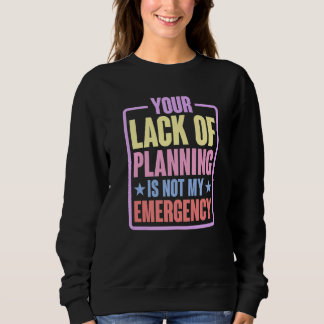 Your Lack Of Planning Is Not My Emergency    Premi Sweatshirt