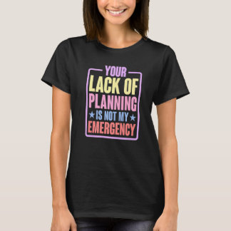 Your Lack Of Planning Is Not My Emergency    Premi T-Shirt