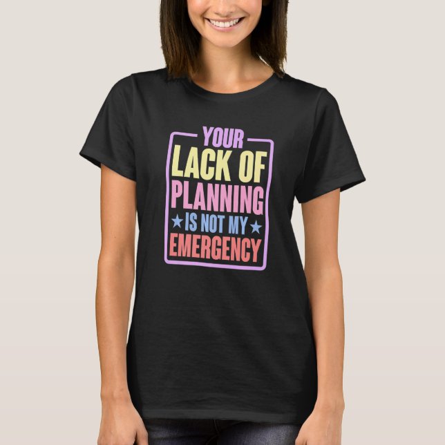 Your Lack Of Planning Is Not My Emergency    Premi T-Shirt (Front)
