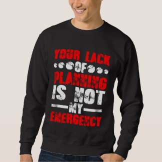 Your Lack Of Planning Is Not My Emergency Sweatshirt
