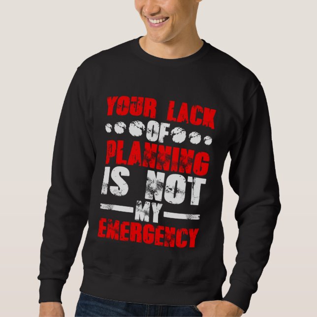 Your Lack Of Planning Is Not My Emergency Sweatshirt (Front)