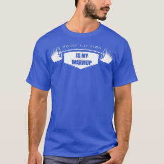 Your Lifting is my Warmup  Gym Motivation Fitness  T-Shirt