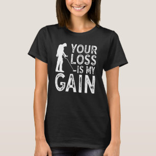 Your Loss Is My Gain Metal Detecting T-Shirt
