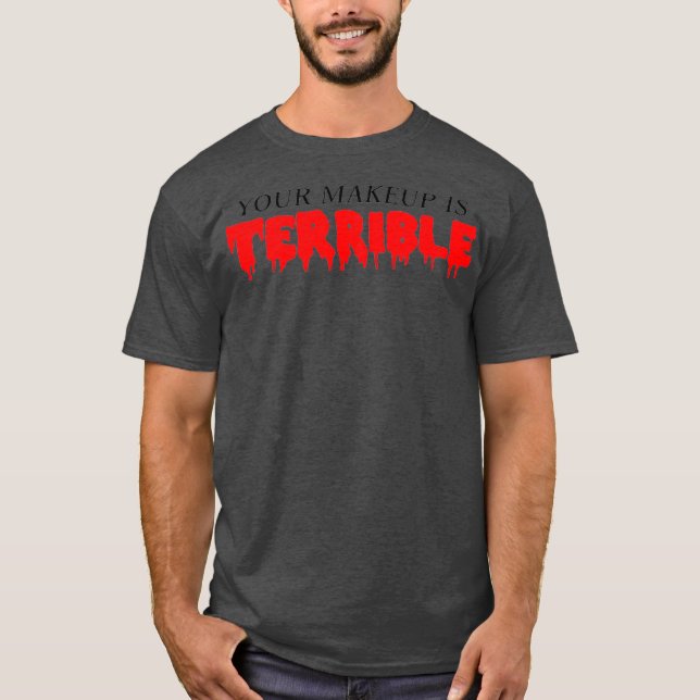 Your Makeup is Terrible Drag Queen T-Shirt (Front)