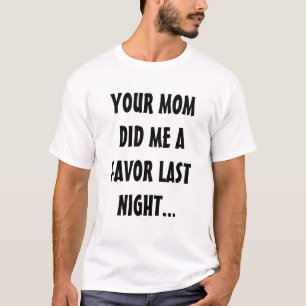 YOUR MOM DID ME A FAVOR LAST NIGHT... T-Shirt