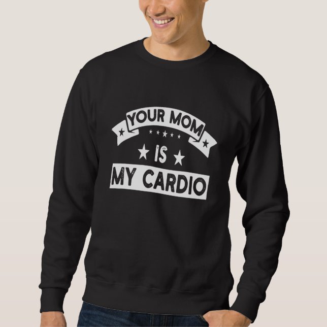 Your Mom Is My Cardio  Gym Muscular Fitness Work O Sweatshirt (Front)