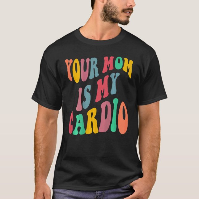 YOUR MOM IS MY CARDIO retro groovy on back of T-Shirt (Front)
