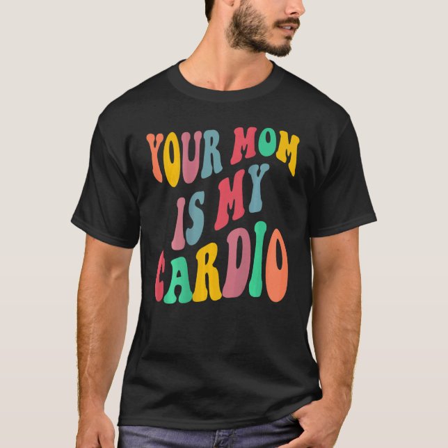 YOUR MOM IS MY CARDIO retro groovy on back of T-Shirt (Front)