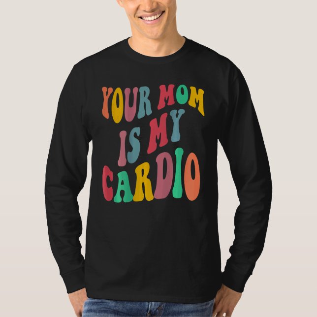 YOUR MOM IS MY CARDIO retro groovy on back of T-Shirt (Front)
