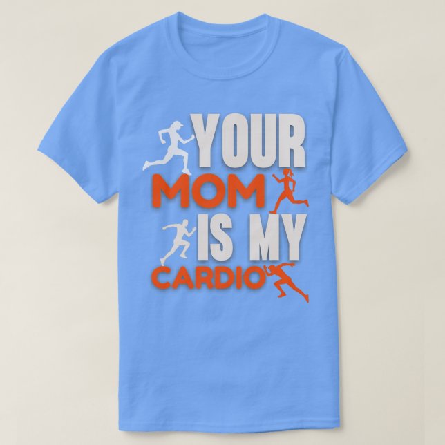 YOUR MOM IS MY CARDIO T-Shirt (Design Front)
