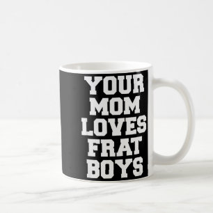 Your Mom Loves Frat Boys Funny Fraternity College Coffee Mug