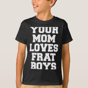 Your Mom Loves Frat Boys Funny Fraternity College T-Shirt