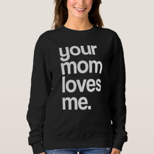 Your Mom Loves Me, Provocative Funny Your Mom Prem Sweatshirt