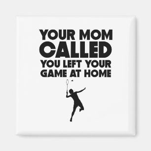 Your Mum Called You Left Your Game At Home Badmint Magnet