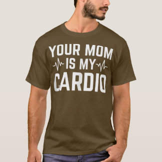 Your Mum Is My Cardio Funny Sarcastic 1590 T-Shirt
