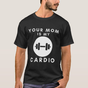Your Mum Is My Cardio Funny Sarcastic Quotes Men T-Shirt