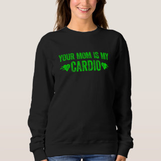 Your Mum Is My Cardio  Saying 1 Sweatshirt