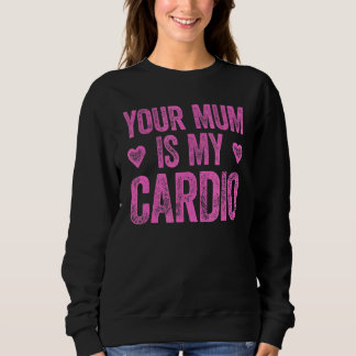 Your Mum Is My Cardio Saying Sweatshirt