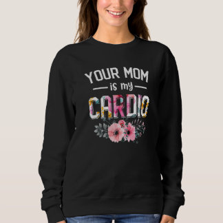 Your Mum Is My Cardio Women Cardio Flower Foral Sweatshirt