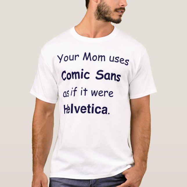 Your Mum uses Comic Sans as if it were Helvetica T-Shirt (Front)