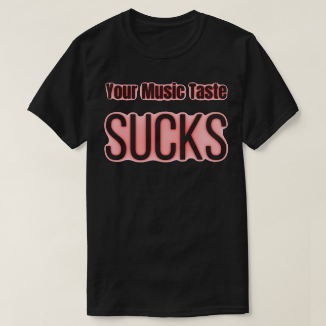 Your Music Taste Sucks T-Shirt (Design Front)